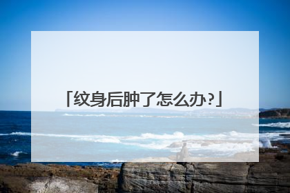 纹身后肿了怎么办?