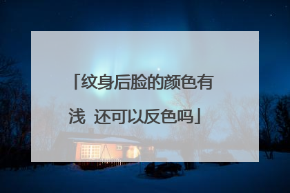纹身后脸的颜色有浅 还可以反色吗