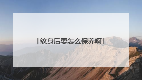 纹身后要怎么保养啊