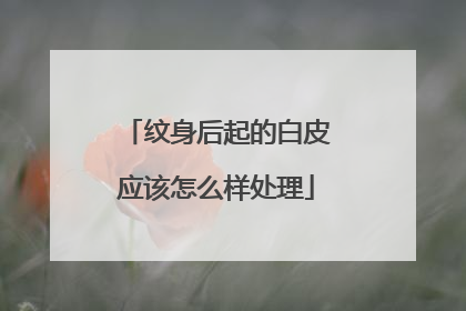 纹身后起的白皮应该怎么样处理