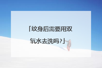 纹身后需要用双氧水去洗吗?