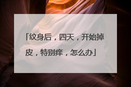 纹身后，四天，开始掉皮，特别痒，怎么办