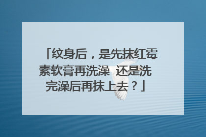 纹身后，是先抹红霉素软膏再洗澡 还是洗完澡后再抹上去？