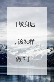 纹身后，该怎样做？