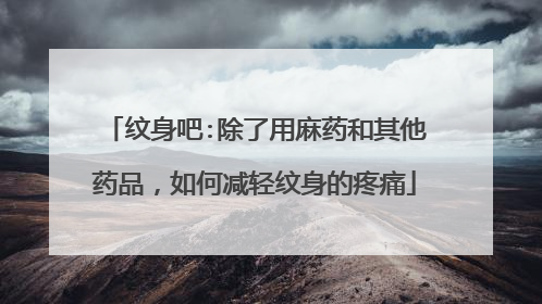 纹身吧:除了用麻药和其他药品，如何减轻纹身的疼痛