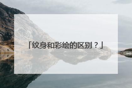 纹身和彩绘的区别？