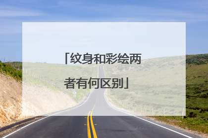 纹身和彩绘两者有何区别