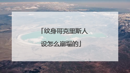 纹身哥克里斯人设怎么崩塌的