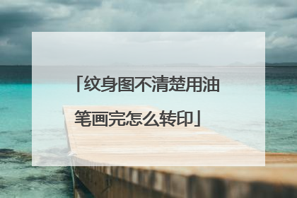 纹身图不清楚用油笔画完怎么转印