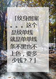 纹身图案。。。这个是纹单线 就是单单线条不黑也不上色，要多少钱？？