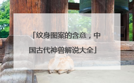 纹身图案的含意，中国古代神兽解说大全