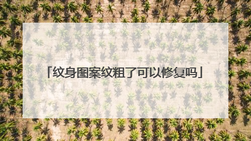 纹身图案纹粗了可以修复吗