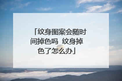 纹身图案会随时间掉色吗 纹身掉色了怎么办