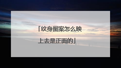 纹身图案怎么映上去是正面的