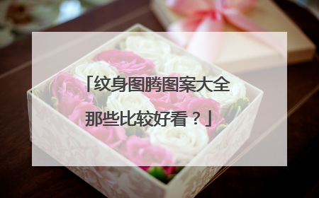 纹身图腾图案大全那些比较好看？