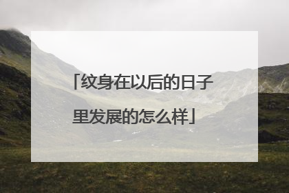 纹身在以后的日子里发展的怎么样