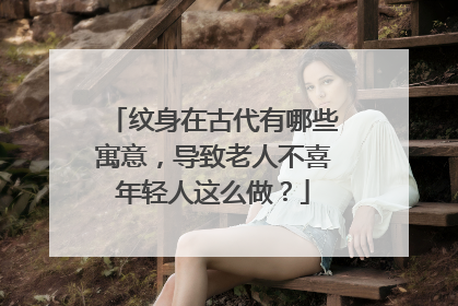 纹身在古代有哪些寓意，导致老人不喜年轻人这么做？