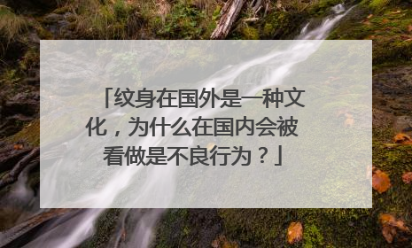 纹身在国外是一种文化，为什么在国内会被看做是不良行为？