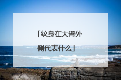 纹身在大臂外侧代表什么