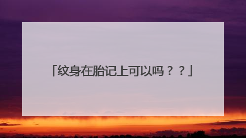 纹身在胎记上可以吗？？