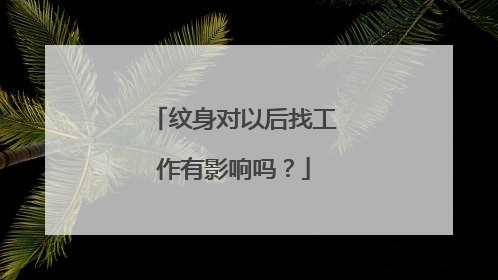 纹身对以后找工作有影响吗？