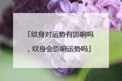 纹身对运势有影响吗,纹身会影响运势吗