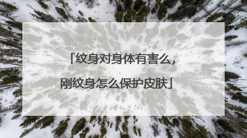 纹身对身体有害么,刚纹身怎么保护皮肤