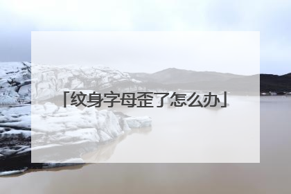 纹身字母歪了怎么办