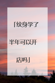 纹身学了半年可以开店吗