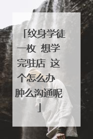 纹身学徒一枚 想学完驻店 这个怎么办 肿么沟通呢