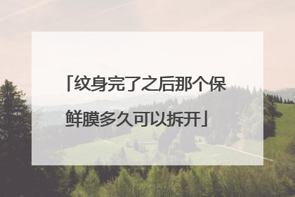纹身完了之后那个保鲜膜多久可以拆开
