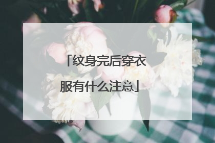 纹身完后穿衣服有什么注意