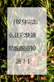 纹身完怎么让它快速结痂脱皮掉落？