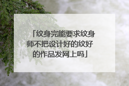 纹身完能要求纹身师不把设计好的纹好的作品发网上吗