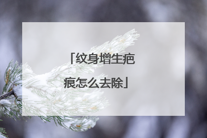 纹身增生疤痕怎么去除