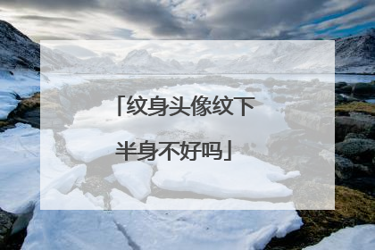 纹身头像纹下半身不好吗