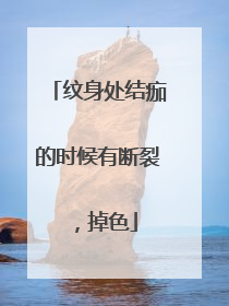 纹身处结痂的时候有断裂，掉色