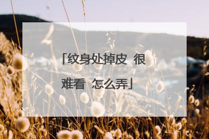 纹身处掉皮 很难看 怎么弄