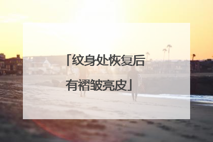 纹身处恢复后有褶皱亮皮