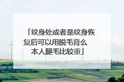 纹身处或者是纹身恢复后可以用脱毛膏么 本人腿毛比较重
