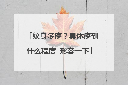 纹身多疼？具体疼到什么程度 形容一下
