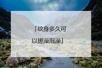 纹身多久可以搓澡泡澡