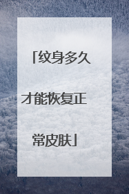 纹身多久才能恢复正常皮肤