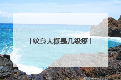 纹身大概是几级疼