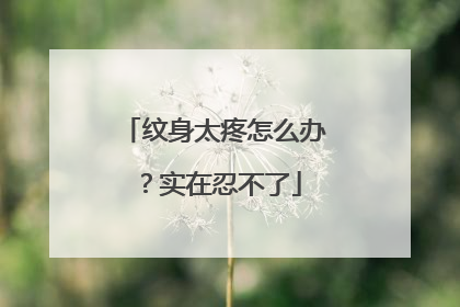 纹身太疼怎么办？实在忍不了