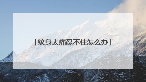 纹身太痛忍不住怎么办