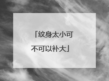 纹身太小可不可以补大