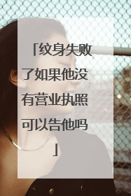 纹身失败了如果他没有营业执照可以告他吗
