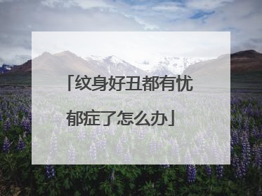 纹身好丑都有忧郁症了怎么办
