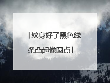 纹身好了黑色线条凸起像圆点